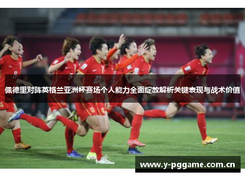 佩德里对阵英格兰亚洲杯赛场个人能力全面绽放解析关键表现与战术价值 佩德里对阵英格兰亚洲杯赛场个人能力全面绽放解析关键表现与战术价值
